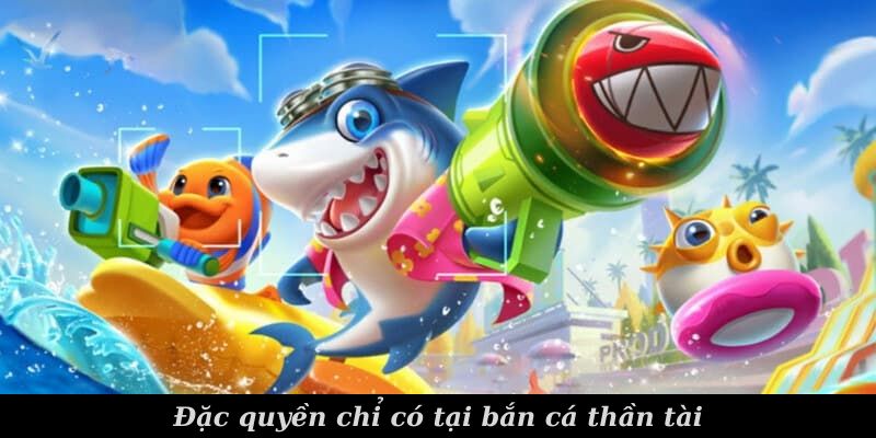 Đặc quyền chỉ có tại bắn cá thần tài 